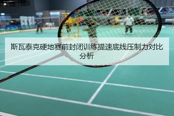 斯瓦泰克硬地赛前封闭训练提速底线压制力对比分析