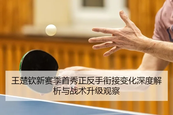 王楚钦新赛季首秀正反手衔接变化深度解析与战术升级观察